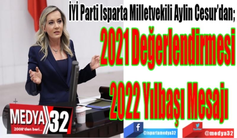İYİ Parti Isparta Milletvekili Aylin Cesur’dan; 
2021 Değerlendirmesi 
2022 Yılbaşı Mesajı 
