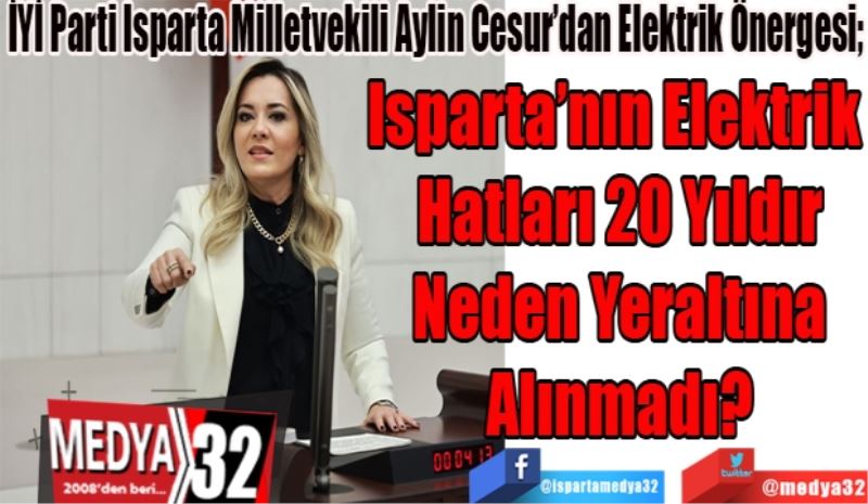 İYİ Parti Isparta Milletvekili Aylin Cesur’dan Elektrik Önergesi; 
Isparta’nın Elektrik 
Hatları 10 Yıldır
Neden Yeraltına
Alınmadı? 
