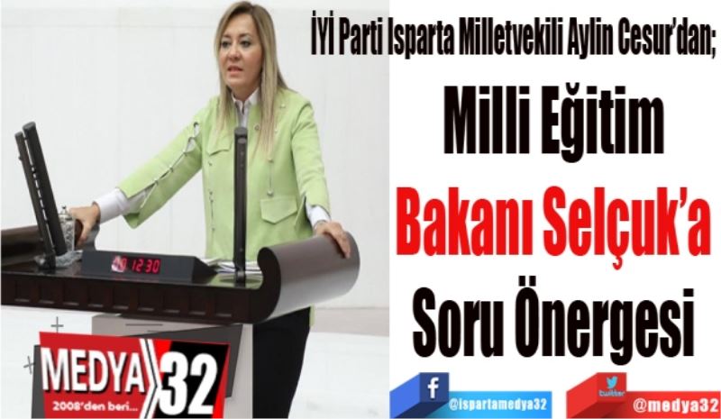 İYİ Parti Isparta Milletvekili Aylin Cesur’dan;
Milli Eğitim 
Bakanı Selçuk’a 
Soru Önergesi 
