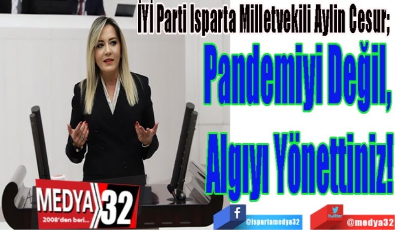 İYİ Parti Isparta Milletvekili Aylin Cesur; 
Pandemiyi Değil, 
Algıyı Yönettiniz!
