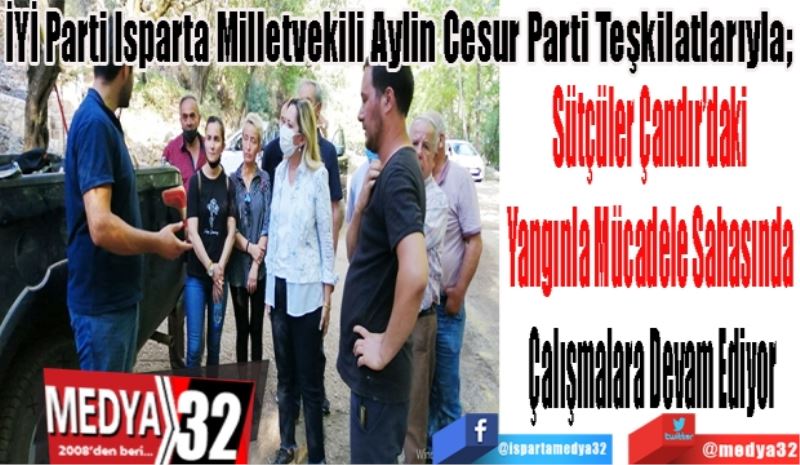 İYİ Parti Isparta Milletvekili Aylin Cesur Parti Teşkilatlarıyla; 
Sütçüler Çandır’daki 
Yangınla Mücadele Sahasında 
Çalışmalara Devam Ediyor

