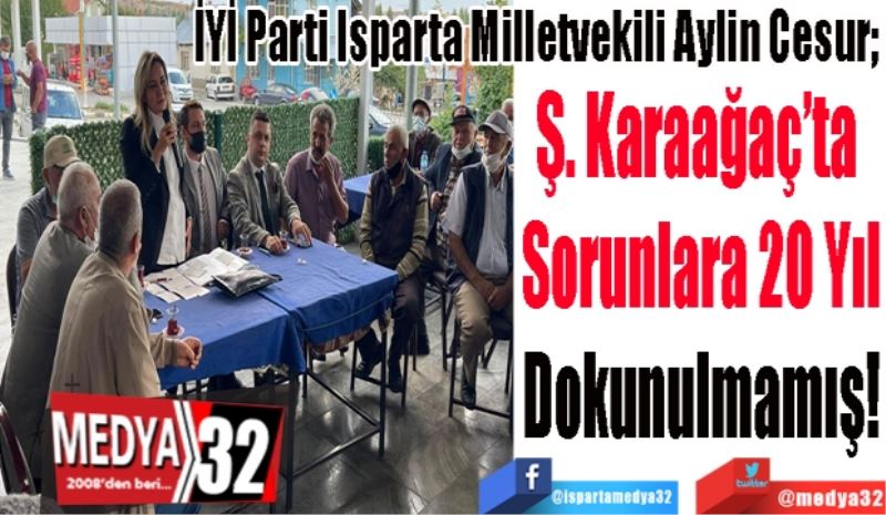 İYİ Parti Isparta Milletvekili Aylin Cesur; 
Ş. Karaağaç’ta 
Sorunlara 20 Yıl
Dokunulmamış! 
