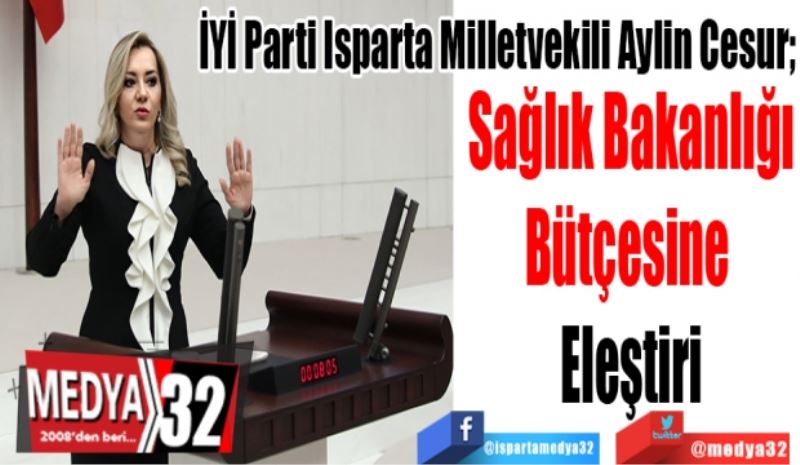 İYİ Parti Isparta Milletvekili Aylin Cesur; 
Sağlık Bakanlığı
Bütçesine 
Eleştiri 
