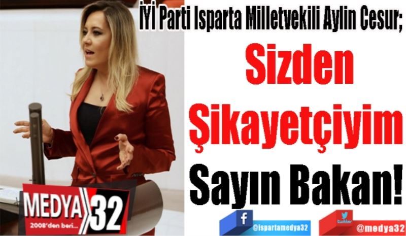İYİ Parti Isparta Milletvekili Aylin Cesur; 
Sizden
Şikayetçiyim 
Sayın Bakan! 
