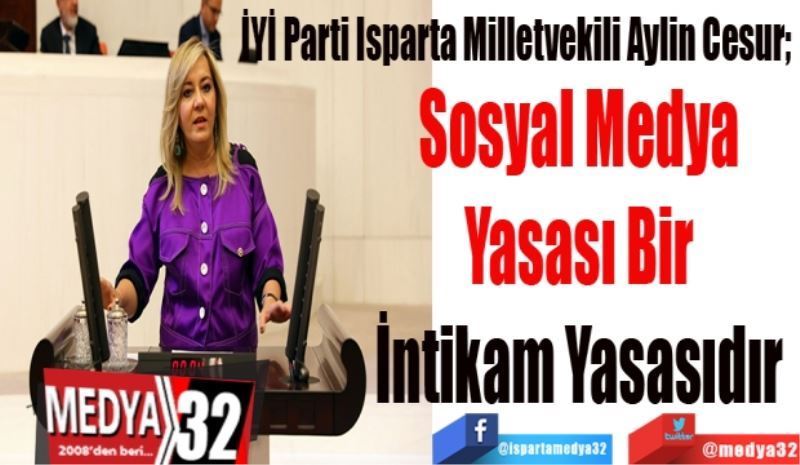 
İYİ Parti Isparta Milletvekili Aylin Cesur; 
Sosyal Medya 
Yasası Bir 
İntikam Yasasıdır 
