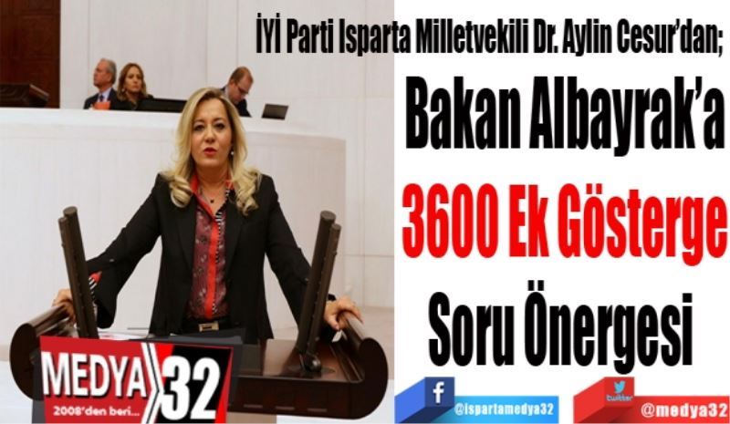 
İYİ Parti Isparta Milletvekili Dr. Aylin Cesur’dan; 
Bakan Albayrak’a
3600 Ek Gösterge
Soru Önergesi 
