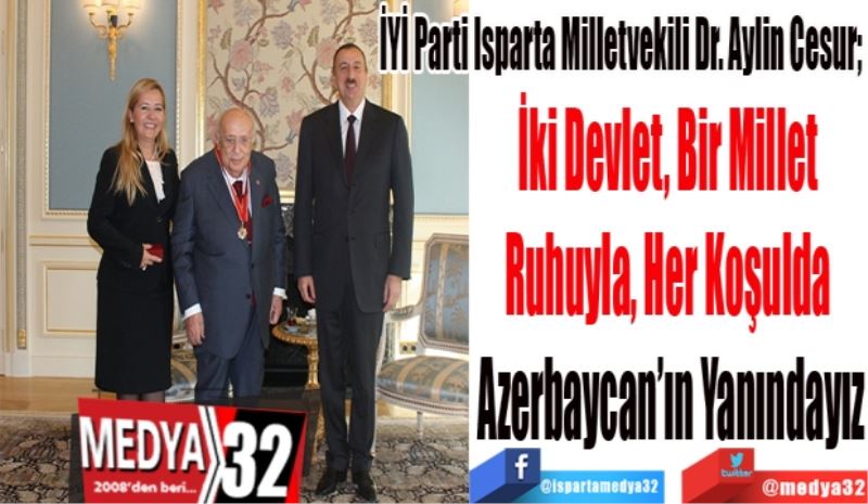 İYİ Parti Isparta Milletvekili Dr. Aylin Cesur; 
İki Devlet, Bir Millet 
Ruhuyla, Her Koşulda 
Azerbaycan’ın Yanındayız
