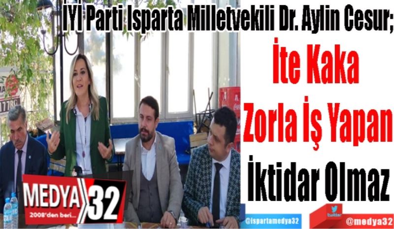 İYİ Parti Isparta Milletvekili Dr. Aylin Cesur; 
İte Kaka 
Zorla İş Yapan
İktidar Olmaz
