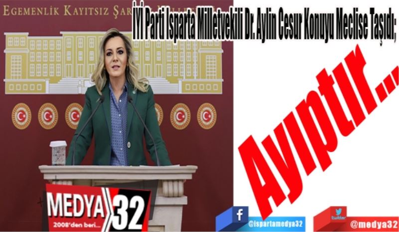 İYİ Parti Isparta Milletvekili Dr. Aylin Cesur Konuyu Meclise Taşıdı; 
Ayıptır…
