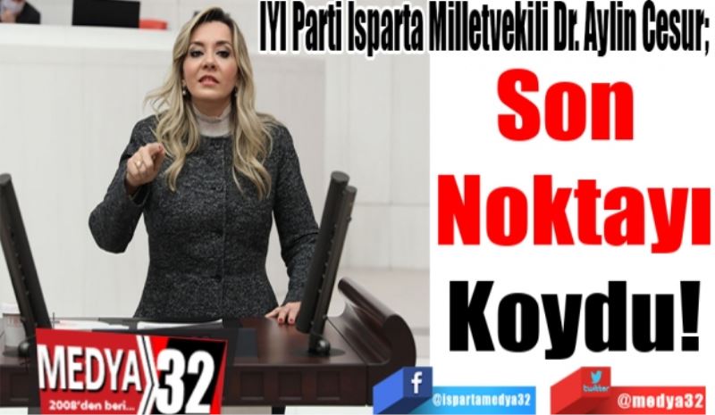 
İYİ Parti Isparta Milletvekili Dr. Aylin Cesur; 
Son 
Noktayı
Koydu! 
