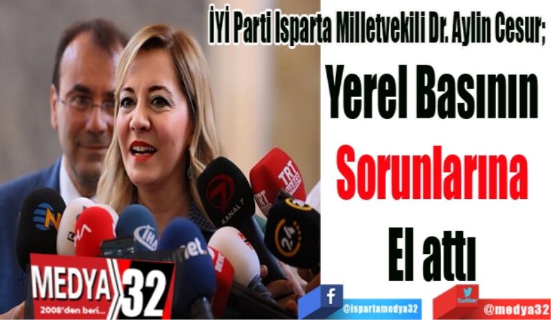 İYİ Parti Isparta Milletvekili Dr. Aylin Cesur; 
Yerel Basının 
Sorunlarına 
El attı 
