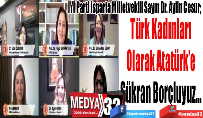 İYİ Parti Isparta Milletvekili Sayın Dr. Aylin Cesur; 
Türk Kadınları
Olarak Atatürk’e
Şükran Borçluyuz…
