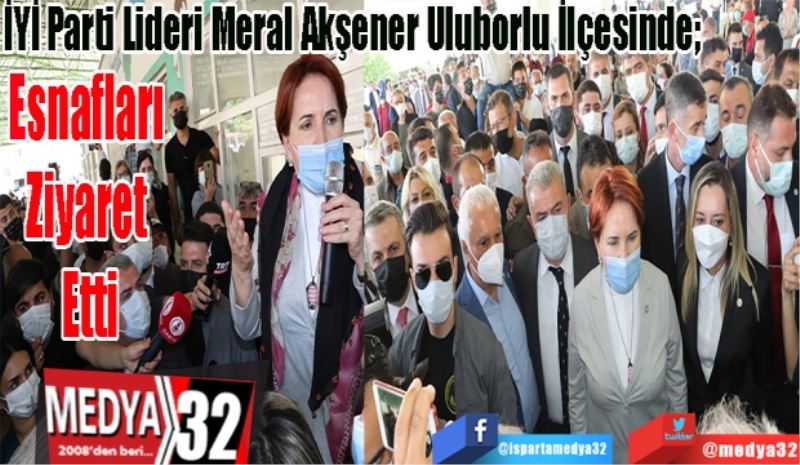 İYİ Parti Lideri Meral Akşener Uluborlu İlçesinde; 
Esnafları 
Ziyaret 
Etti 

