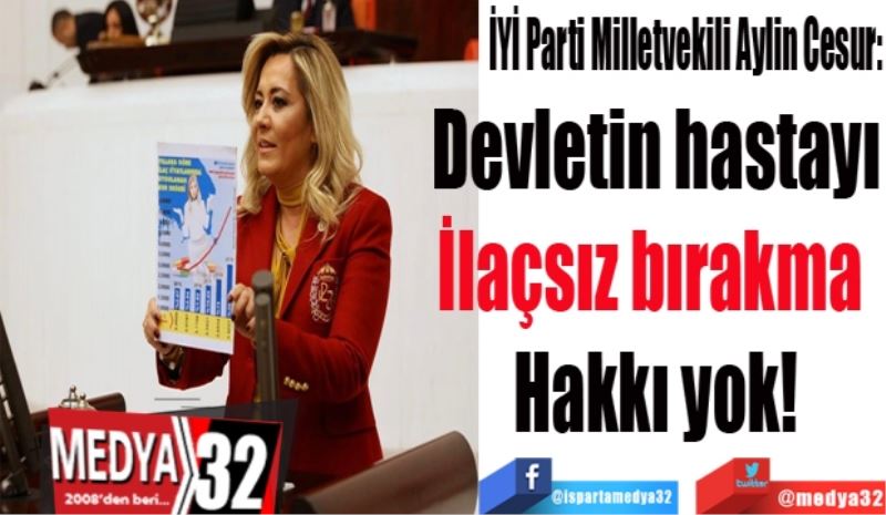 İYİ Parti Milletvekili Aylin Cesur:
Devletin hastayı
İlaçsız bırakma 
Hakkı yok!
