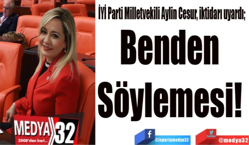İYİ Parti Milletvekili Aylin Cesur, iktidarı uyardı; 
Benden 
Söylemesi! 
