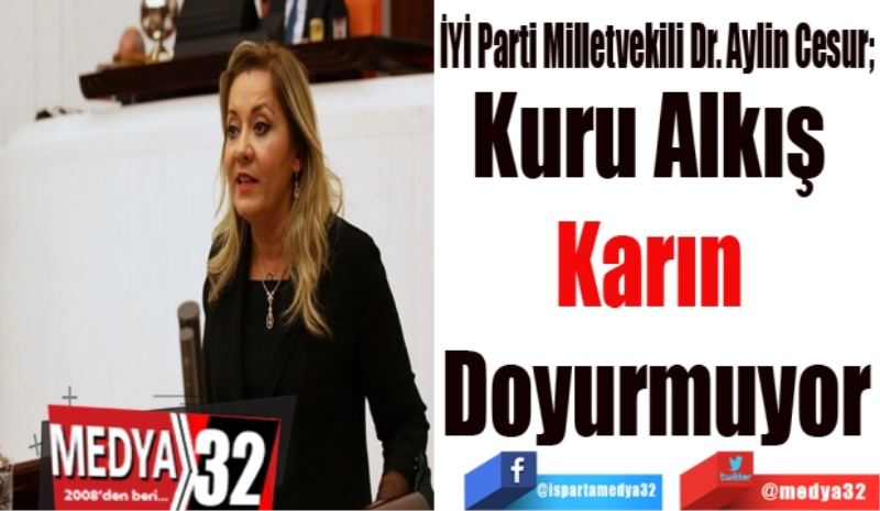 İYİ Parti Milletvekili Dr. Aylin Cesur; 
Kuru Alkış 
Karın 
Doyurmuyor
