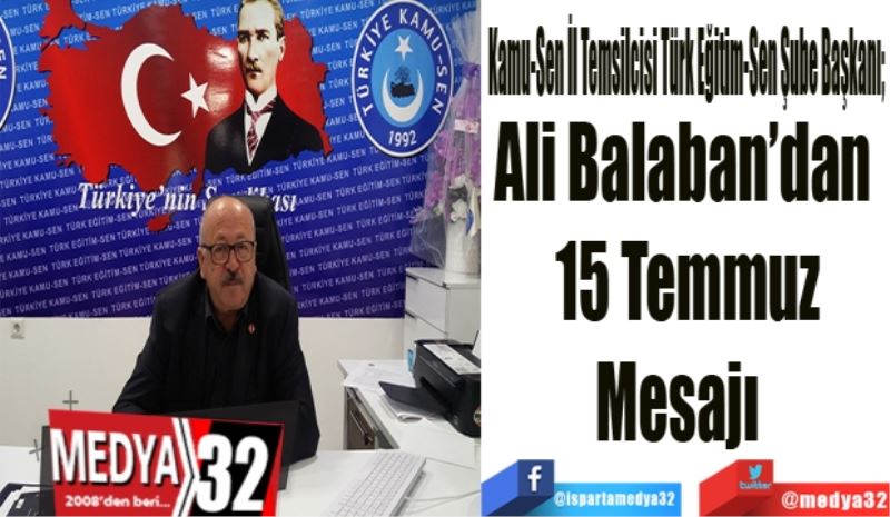 Kamu-Sen İl Temsilcisi Türk Eğitim-Sen Şube Başkanı; 
Ali Balaban’dan 
15 Temmuz
Mesajı  
