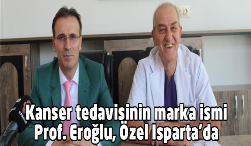 Kanser tedavisinin marka ismi Prof. Eroğlu, Özel Isparta’da 
