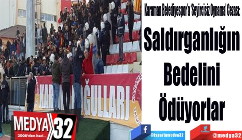 Karaman Belediyespor’a ‘Seyircisiz Oynama’ Cezası: 
Saldırganlığın
Bedelini
Ödüyorlar
