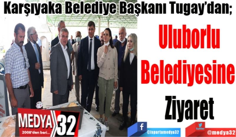 Karşıyaka Belediye Başkanı Tugay’dan; 
Uluborlu
Belediyesine 
Ziyaret 
