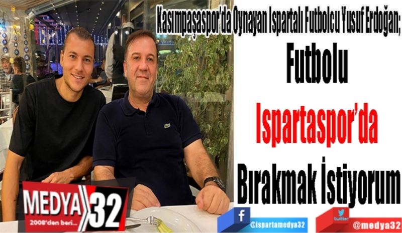 Kasımpaşaspor’da Oynayan Ispartalı Futbolcu Yusuf Erdoğan; 
Futbolu 
Ispartaspor’da 
Bırakmak İstiyorum
