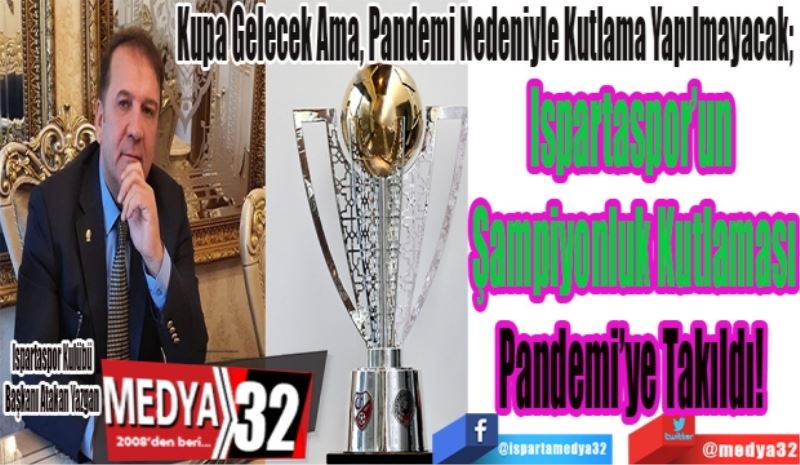Kupa Gelecek Ama, Pandemi Nedeniyle Kutlama Yapılmayacak; 
Ispartaspor’un 
Şampiyonluk Kutlaması
Pandemi’ye Takıldı! 
