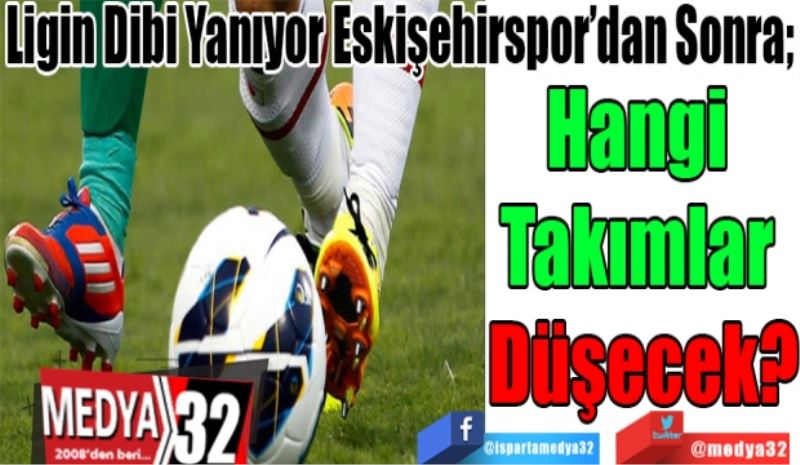 Ligin Dibi Yanıyor Eskişehirspor’dan Sonra; 
Hangi 
Takımlar 
Düşecek?
