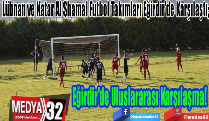 Lübnan ve Katar Al Shamal Futbol Takımları Eğirdir’de Karşılaştı;
Eğirdir’de 
Uluslararası 
Karşılaşma! 

