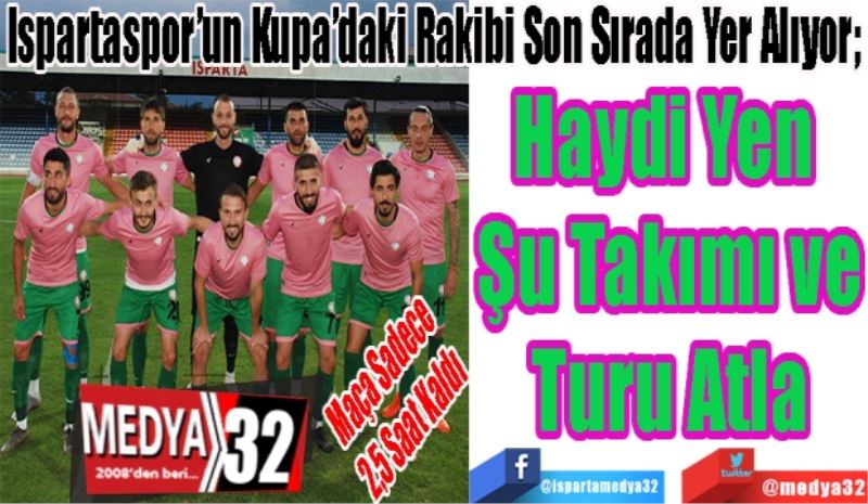 Maça Sadece 
2,5 Saat Kaldı 
Ispartaspor’un Kupa’daki Rakibi Son Sırada Yer Alıyor;  
Haydi Yen 
Şu Takımı ve
Turu Atla

