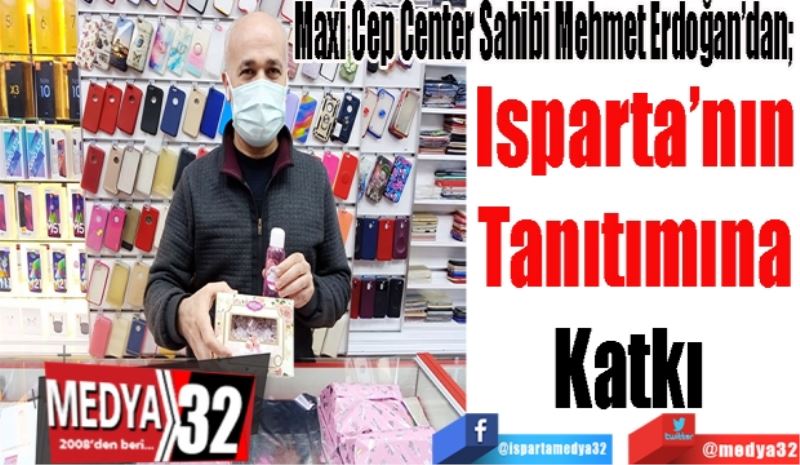 Maxi Cep Center Sahibi Mehmet Erdoğan’dan; 
Isparta’nın
Tanıtımına
Katkı 
