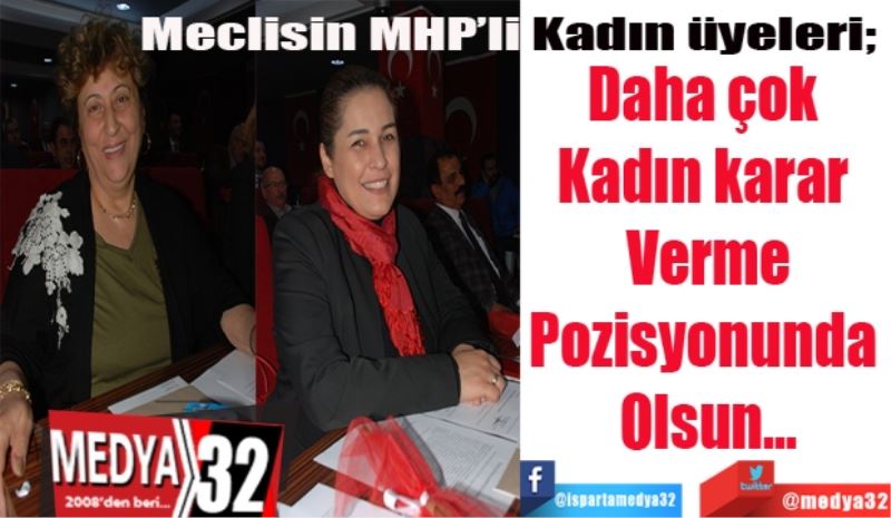 Meclisin MHP’li kadın üyeleri: 
Daha çok 
Kadın karar 
Verme
Pozisyonunda 
Olsun…
