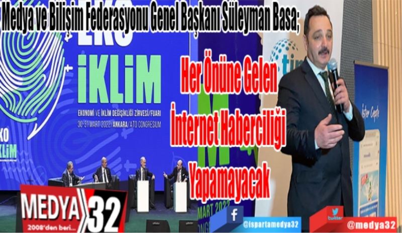 Medya ve Bilişim Federasyonu Genel Başkanı Süleyman Basa; 
Her Önüne Gelen
İnternet Haberciliği 
Yapamayacak
