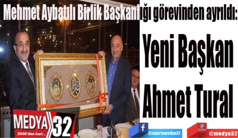 Mehmet Aybatılı Birlik Başkanlığı görevinden ayrıldı: 
Yeni Başkan 
Ahmet Tural 
