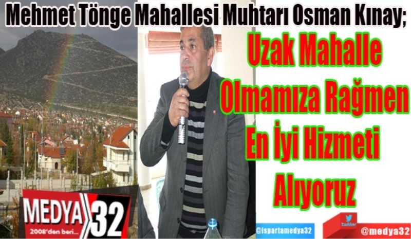 Mehmet Tönge Mahallesi Muhtarı Osman Kınay; 
Uzak Mahalle
Olmamıza Rağmen
En İyi Hizmeti 
Alıyoruz 
