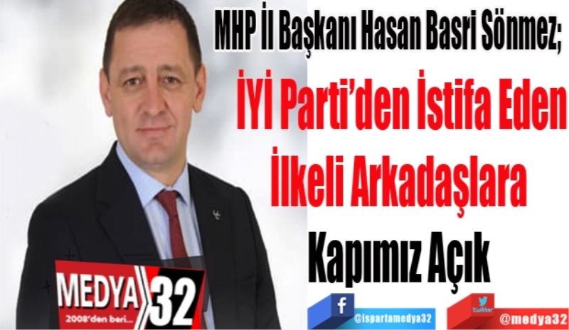 MHP İl Başkanı Hasan Basri Sönmez; 
İYİ Parti’den İstifa Eden
İlkeli Arkadaşlara 
Kapımız Açık 
