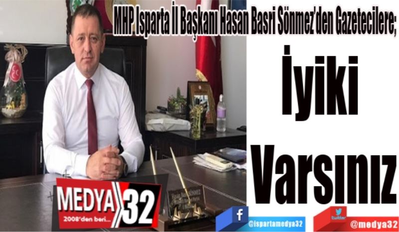 MHP Isparta İl Başkanı Hasan Basri Sönmez’den Gazetecilere; 
İyiki 
Varsınız
