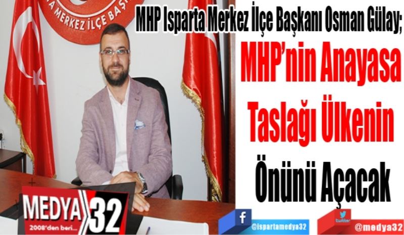 MHP Isparta Merkez İlçe Başkanı Osman Gülay; 
MHP’nin Anayasa 
Taslağı Ülkenin 
Önünü Açacak
