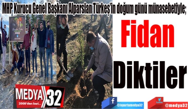 MHP Kurucu Genel Başkanı Alparslan Türkeş’in doğum günü münasebetiyle; 
Fidan 
Diktiler
