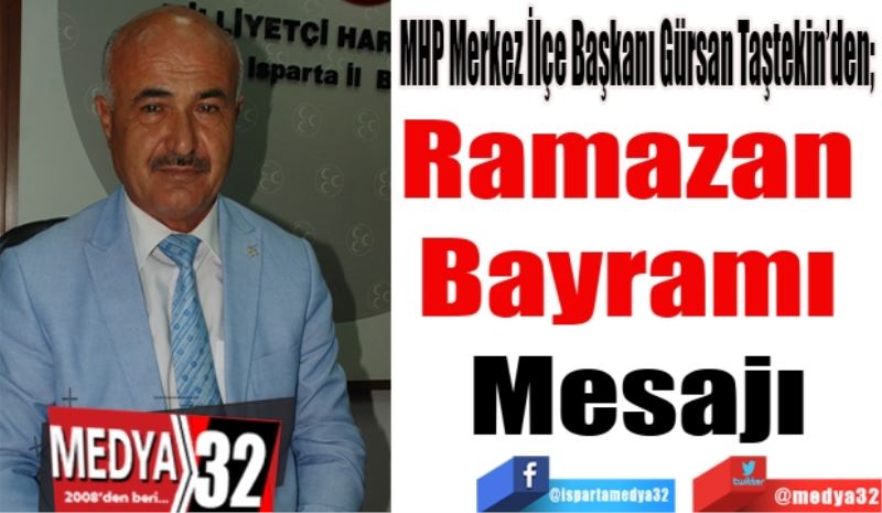 MHP Merkez İlçe Başkanı Gürsan Taştekin’den; 
Ramazan 
Bayramı 
Mesajı
