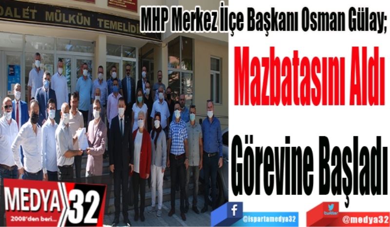 MHP Merkez İlçe Başkanı Osman Gülay; 
Mazbatasını Aldı
Görevine Başladı
