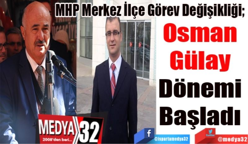 MHP Merkez İlçe Görev Değişikliği; 
Osman 
Gülay 
Dönemi 
Başladı 
