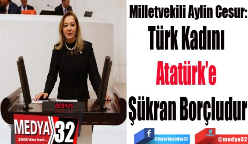 Milletvekili Aylin Cesur:
Türk Kadını 
Atatürk’e 
Şükran Borçludur
