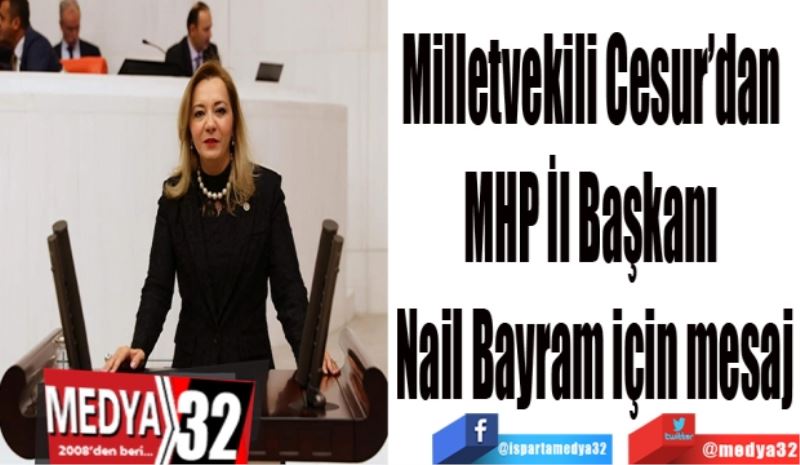 Milletvekili Cesur’dan 
MHP İl Başkanı 
Nail Bayram için mesaj
