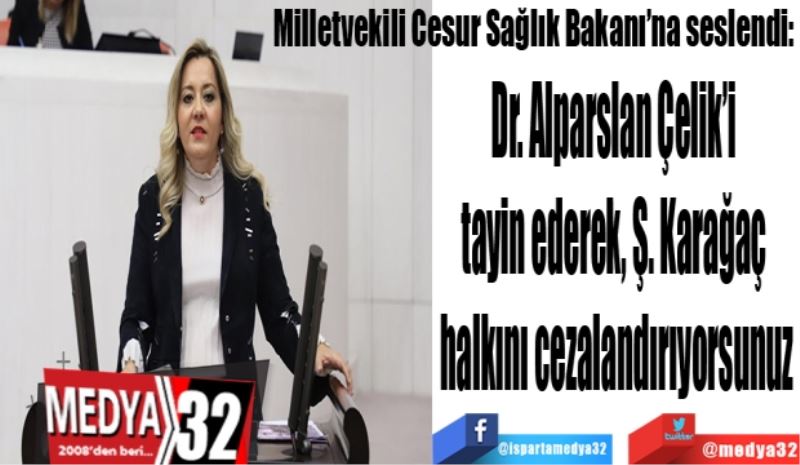 Milletvekili Cesur Sağlık Bakanı’na seslendi:
Dr. Alparslan Çelik’i 
tayin ederek, Ş. Karağaç 
halkını cezalandırıyorsunuz

