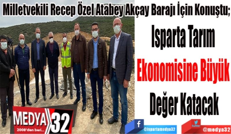 Milletvekili Recep Özel Atabey Akçay Barajı İçin Konuştu; 
Isparta Tarım 
Ekonomisine Büyük 
Değer Katacak
