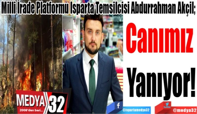 Milli İrade Platformu Isparta Temsilcisi Abdurrahman Akçil; 
Canımız 
Yanıyor!
