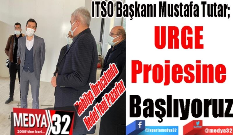 Mobilya İhracatında 
Hedef Yeni Pazarlar
ITSO Başkanı Mustafa Tutar; 
URGE 
Projesine 
Başlıyoruz
