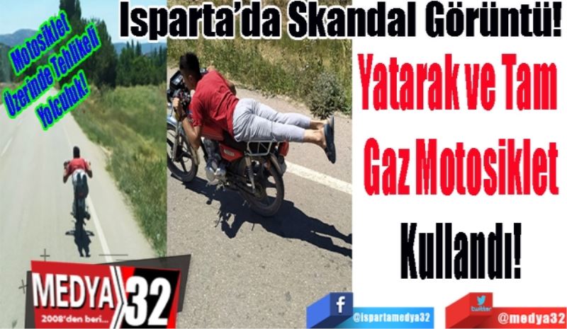 Motosiklet 
Üzerinde Tehlikeli
Yolculuk! 
Isparta’da Skandal Görüntü! 
Yatarak ve Tam 
Gaz Motosiklet
Kullandı!
