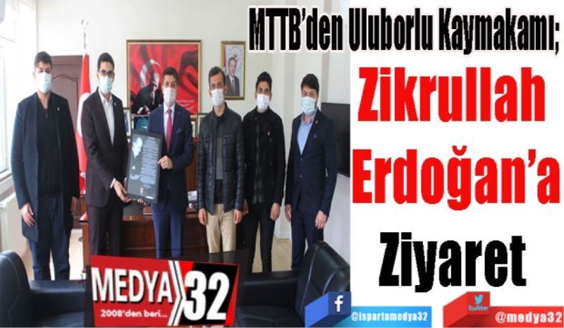 MTTB’den Uluborlu Kaymakamı; 
Zikrullah 
Erdoğan’a
Ziyaret 

