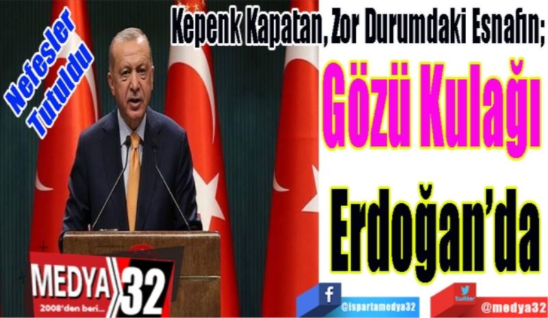 Nefesler
Tutuldu 
Kepenk Kapatan, Zor Durumdaki Esnafın; 
Gözü Kulağı 
Erdoğan’da
